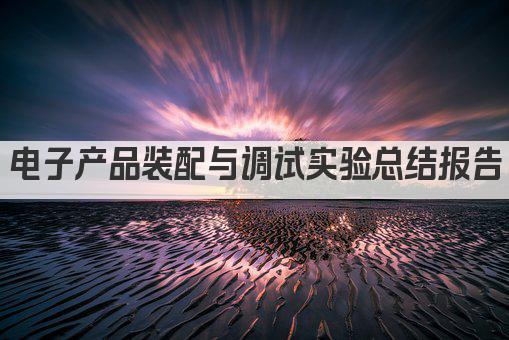电子产品装配与调试实验总结报告