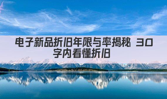 电子新品折旧年限与率揭秘 30字内看懂折旧 