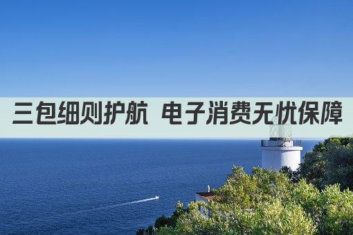 三包细则护航 电子消费无忧保障
