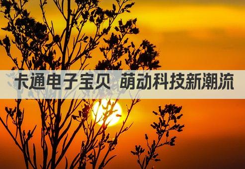 卡通电子宝贝 萌动科技新潮流