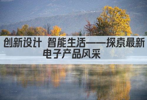 创新设计 智能生活——探索最新电子产品风采 