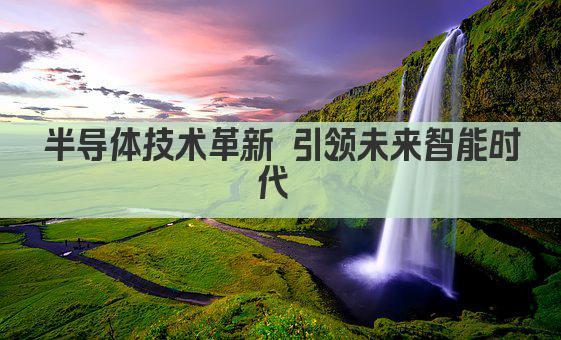 半导体技术革新 引领未来智能时代 