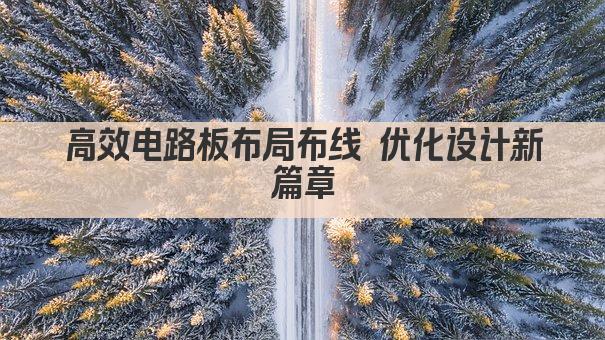 高效电路板布局布线 优化设计新篇章