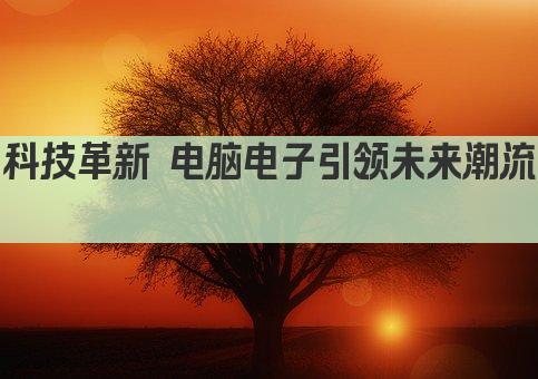 科技革新 电脑电子引领未来潮流 