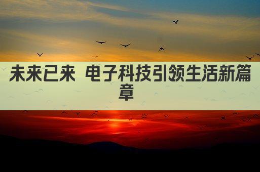 电子科技引领未来 创新生活新篇章 