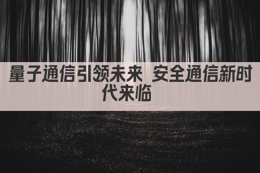 量子通信开启超距传信新时代