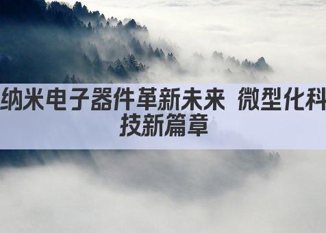 纳米电子器件革新未来 微型化与高效能的完美结合