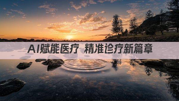 AI赋能医疗 精准诊疗新篇章
