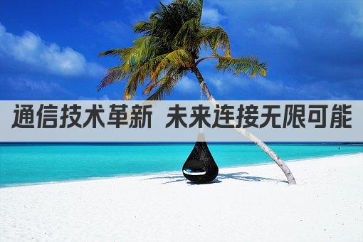 通信技术革新 未来连接无限可能