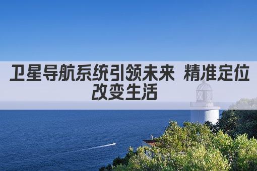 卫星导航系统 引领未来导航新时代