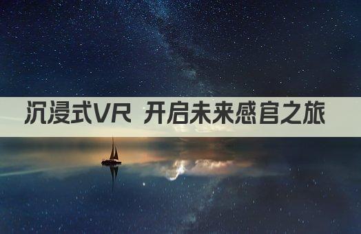 沉浸式VR 开启无限想象之旅 