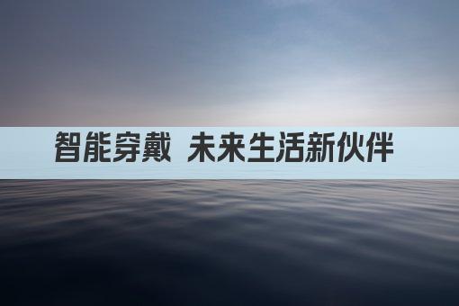 智能穿戴 未来生活新伙伴 