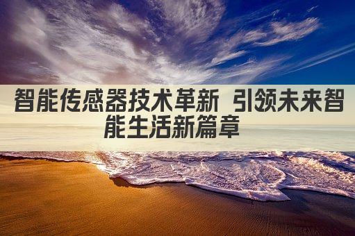 智能传感器技术革新 引领未来智能生活新篇章 