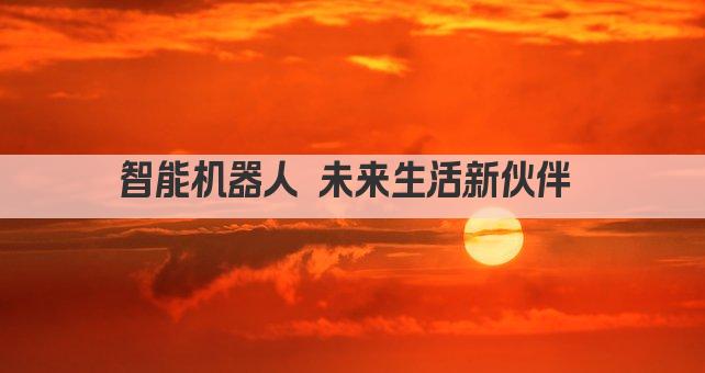 智能机器人 未来生活新伙伴 