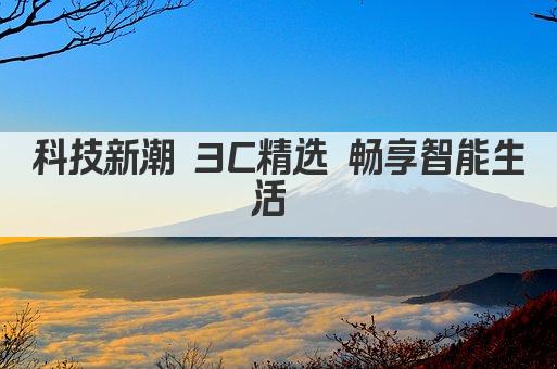 科技新潮 3C精选 畅享智能生活 