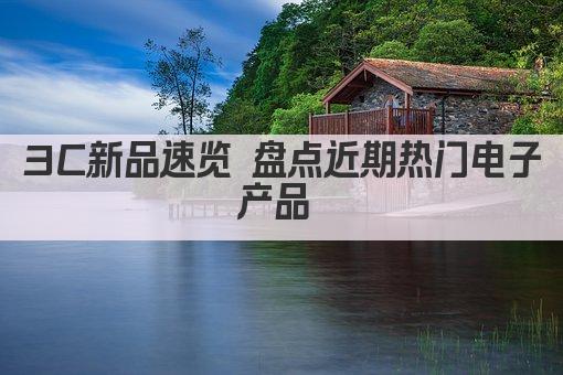 3C新品速览 盘点近期热门电子产品 