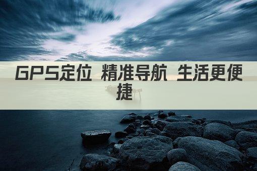 GPS定位 精准导航 生活更便捷 