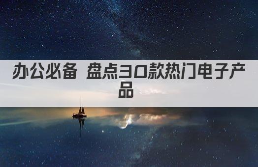 办公必备 盘点30款热门电子产品 