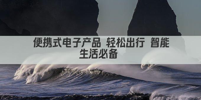 便携式电子产品 轻松出行 智能生活必备