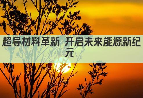 超导材料革新 开启未来能源新纪元 