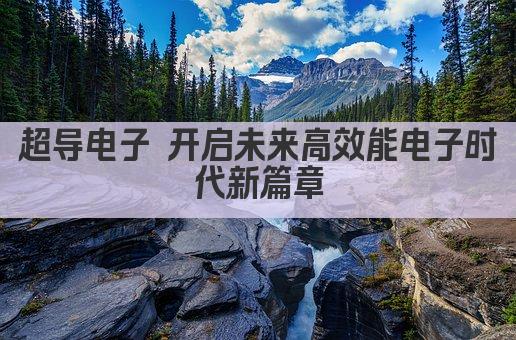 超导电子 开启未来高效能电子时代新篇章