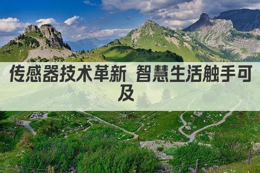 传感器技术革新 智慧生活触手可及 