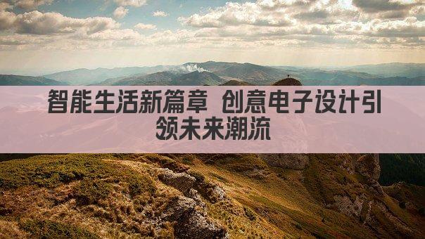 智能生活新篇章 创意电子设计引领未来潮流