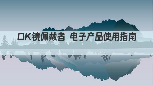 OK镜佩戴者 电子产品使用指南 