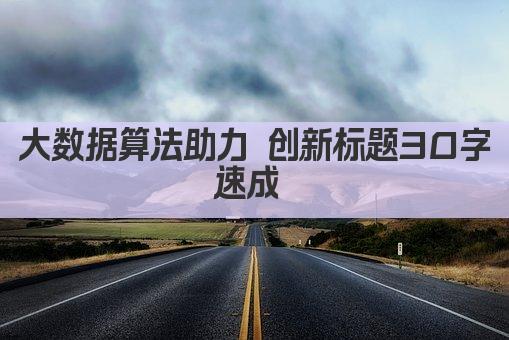 大数据算法助力 创新标题30字速成 