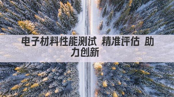 电子材料性能测试 精准评估 助力创新 