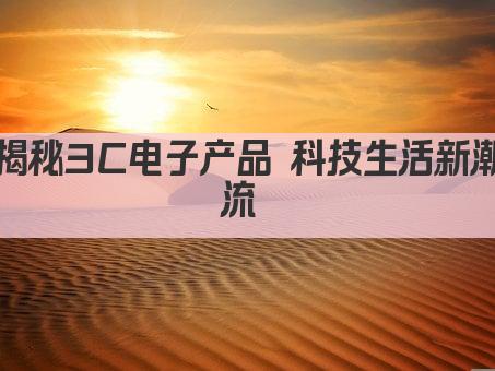 探索3C科技魅力 引领智能生活新潮流 