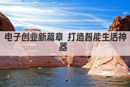 电子创业新篇章 打造智能生活神器 