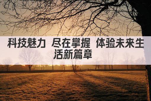 科技魅力 尽在掌握 体验未来生活新篇章 