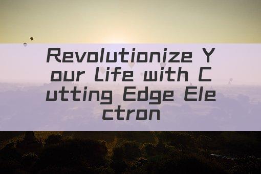 Revolutionize Your Life with Cutting Edge Electronics!