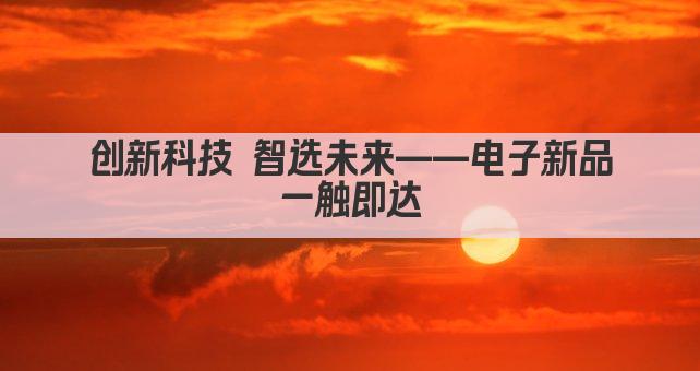 科技新品 一触即达 尽在 品牌名 营销盛宴 