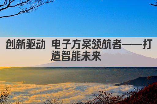创新驱动 电子方案 设计领航专家