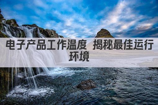 电子产品工作温度 揭秘最佳运行环境