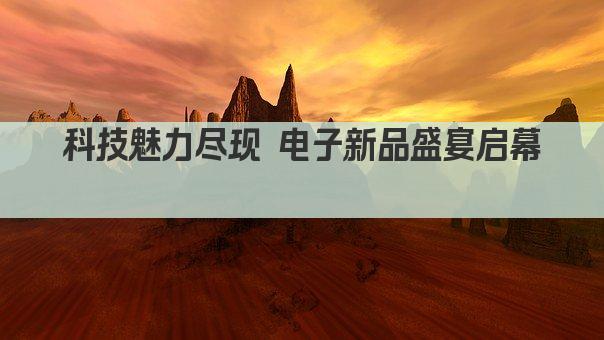 科技魅力尽现 电子新品盛宴启幕 