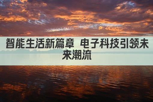 智能生活新篇章 电子科技引领未来潮流