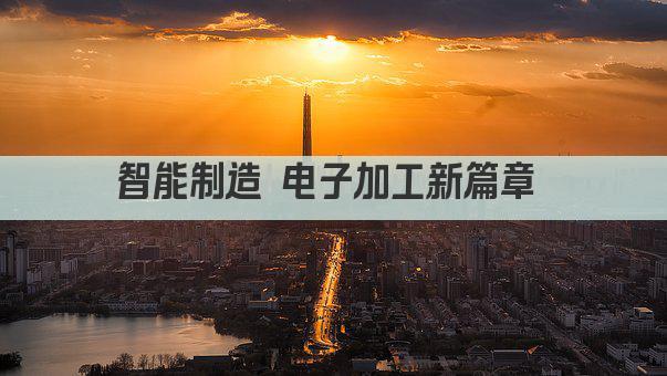 智能制造 电子加工新篇章 