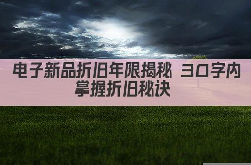 电子新品折旧年限揭秘 30字内掌握折旧秘诀 