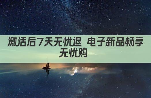 激活后7天无忧退 电子新品畅享无忧购 