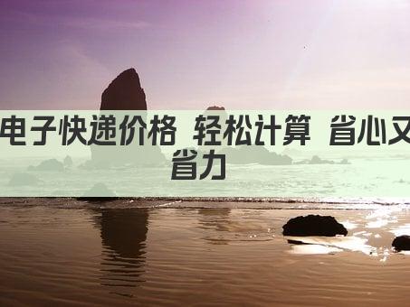 电子快递价格 轻松计算 省心又省力 