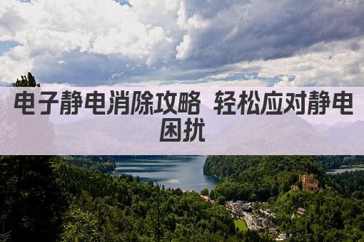 电子静电消除攻略 轻松应对静电困扰