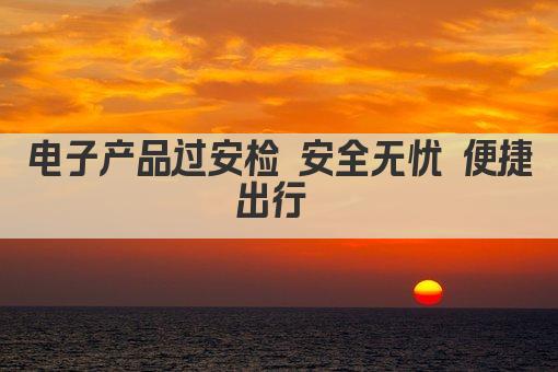 电子产品过安检 安全无忧 便捷出行 