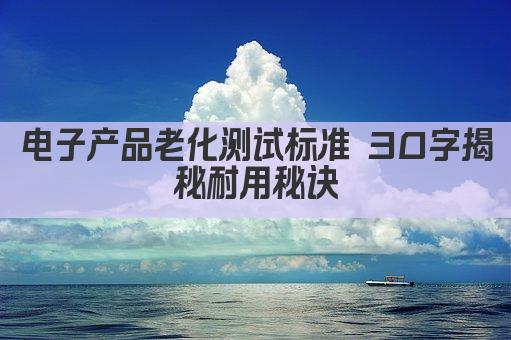 电子产品老化测试标准 30字揭秘耐用秘诀