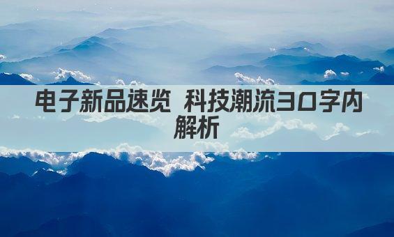 电子新品速览 科技潮流30字内解析
