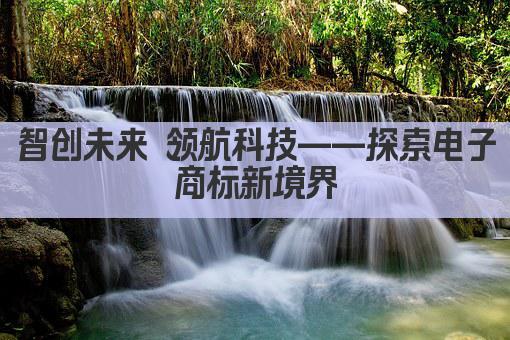 智创未来 领航科技——探索电子商标新境界