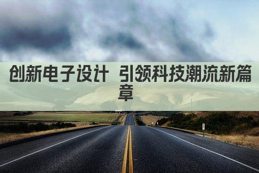 创新电子设计 引领科技潮流新篇章 