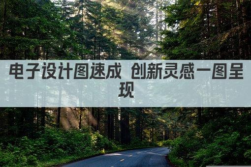 电子设计图速成 创新灵感一图呈现